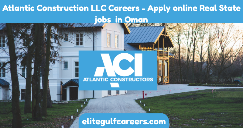 Atlantic Construction LLC Careers - Apply online Real State jobs in Oman